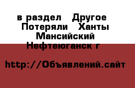  в раздел : Другое » Потеряли . Ханты-Мансийский,Нефтеюганск г.